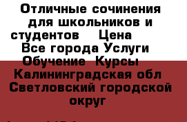 Отличные сочинения для школьников и студентов! › Цена ­ 500 - Все города Услуги » Обучение. Курсы   . Калининградская обл.,Светловский городской округ 